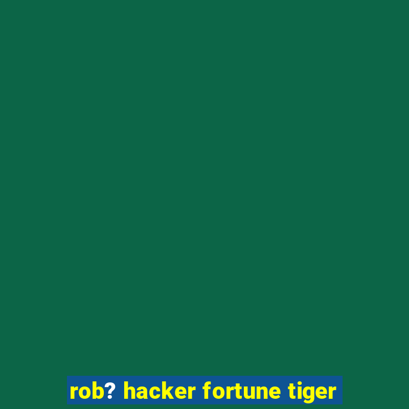 rob? hacker fortune tiger