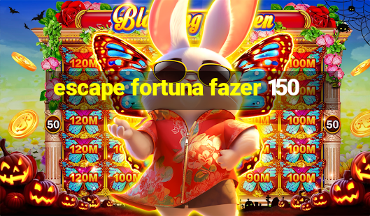 escape fortuna fazer 150