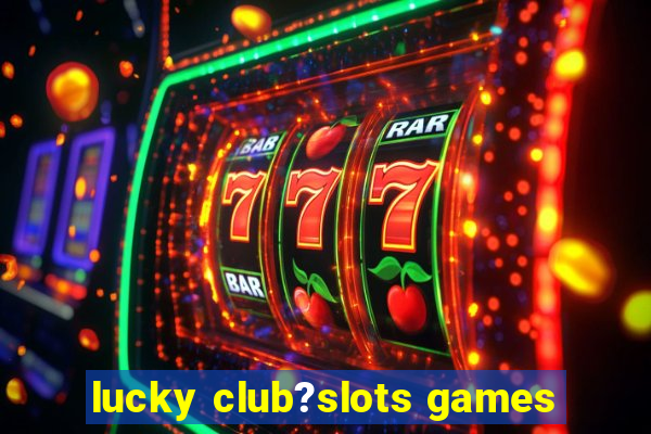 lucky club?slots games