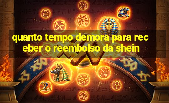 quanto tempo demora para receber o reembolso da shein