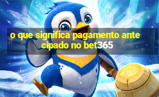 o que significa pagamento antecipado no bet365