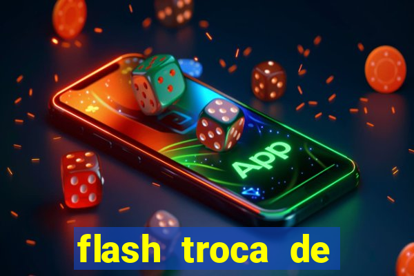 flash troca de corpo parte 2