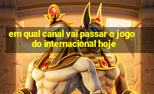 em qual canal vai passar o jogo do internacional hoje