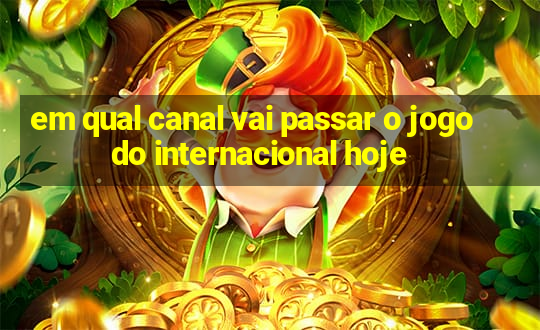 em qual canal vai passar o jogo do internacional hoje