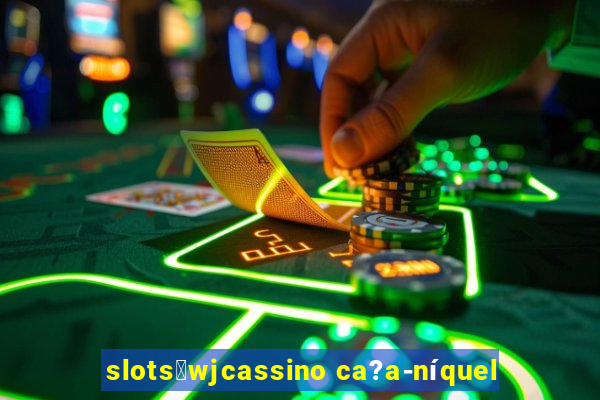 slots：wjcassino ca?a-níquel