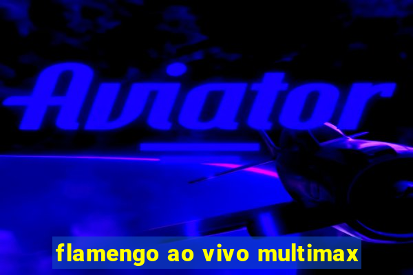 flamengo ao vivo multimax