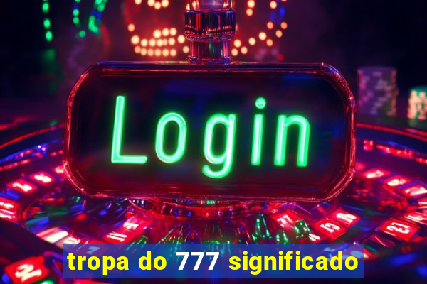 tropa do 777 significado