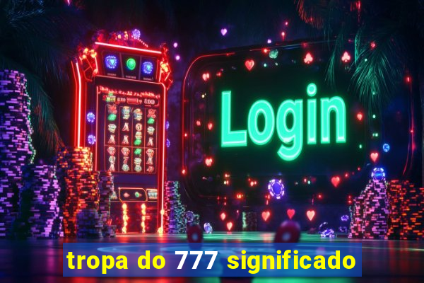 tropa do 777 significado