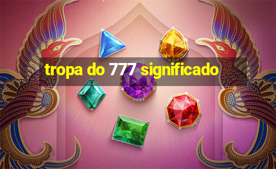 tropa do 777 significado