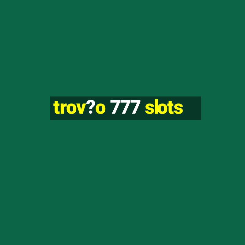 trov?o 777 slots