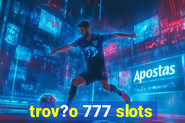 trov?o 777 slots