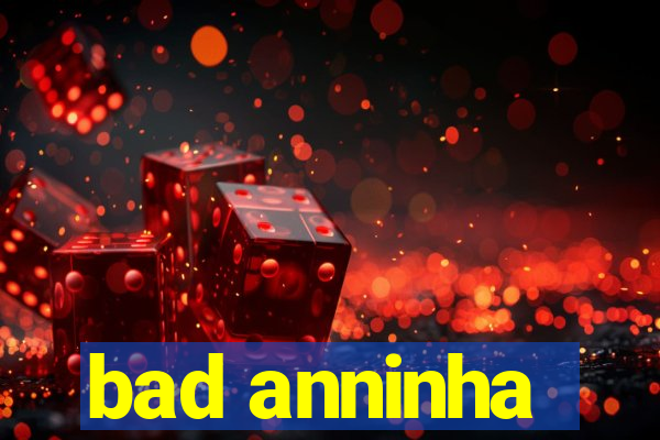 bad anninha