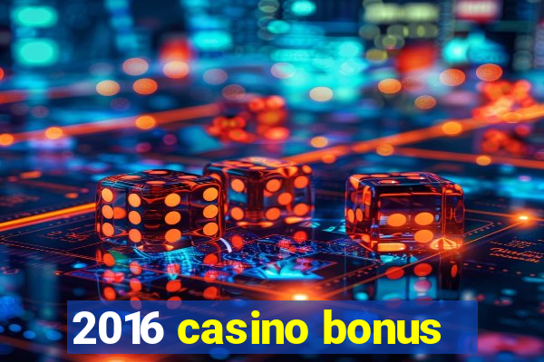 2016 casino bonus