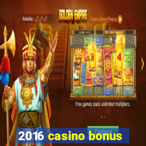 2016 casino bonus