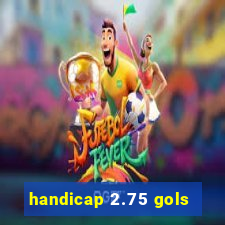 handicap 2.75 gols