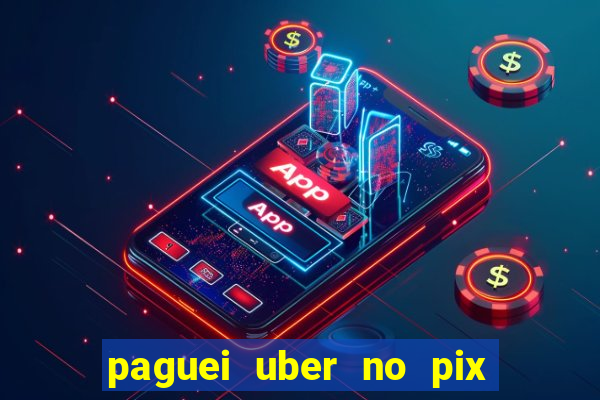 paguei uber no pix e nao achou motorista