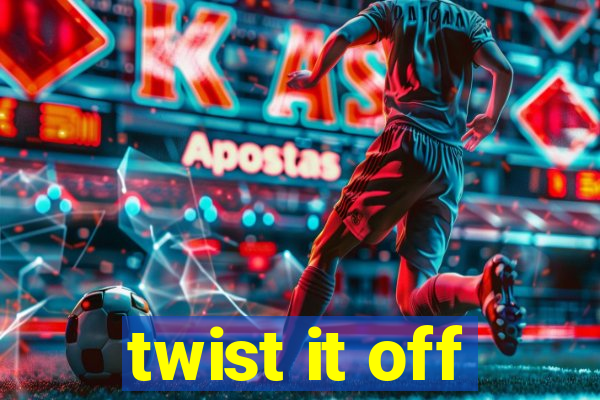 twist it off