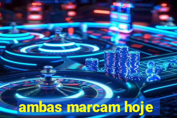 ambas marcam hoje