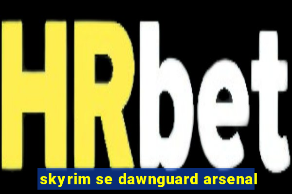 skyrim se dawnguard arsenal