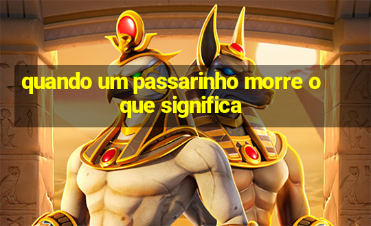 quando um passarinho morre o que significa