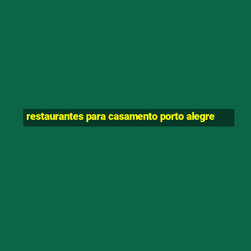 restaurantes para casamento porto alegre