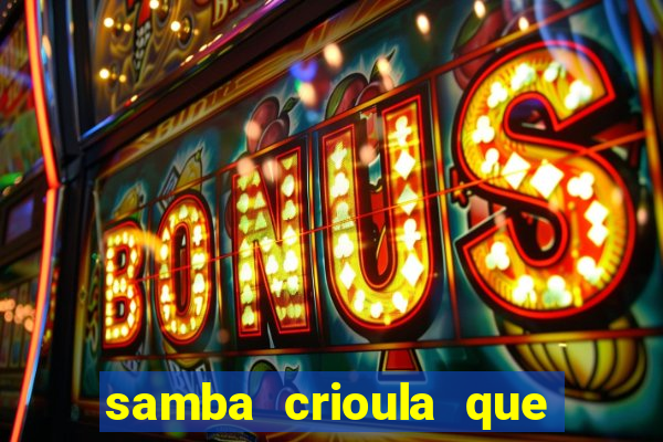 samba crioula que vem da bahia