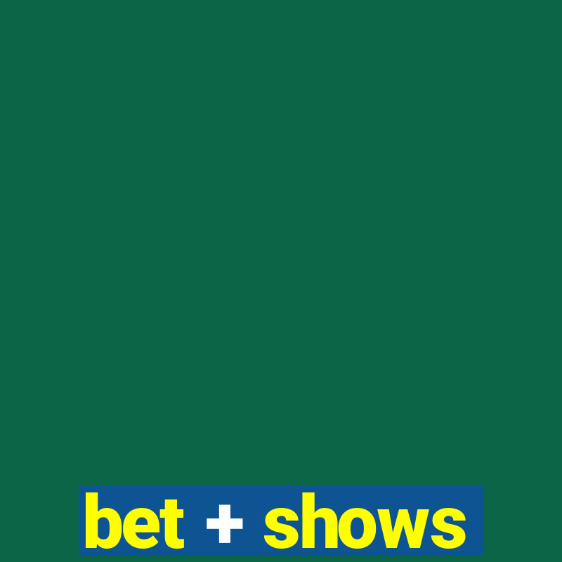 bet + shows