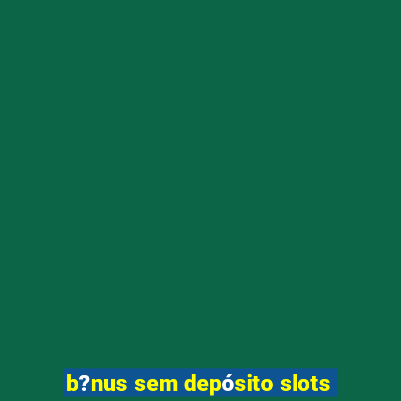 b?nus sem depósito slots