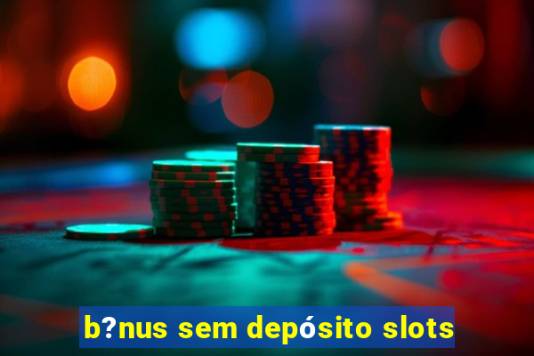 b?nus sem depósito slots