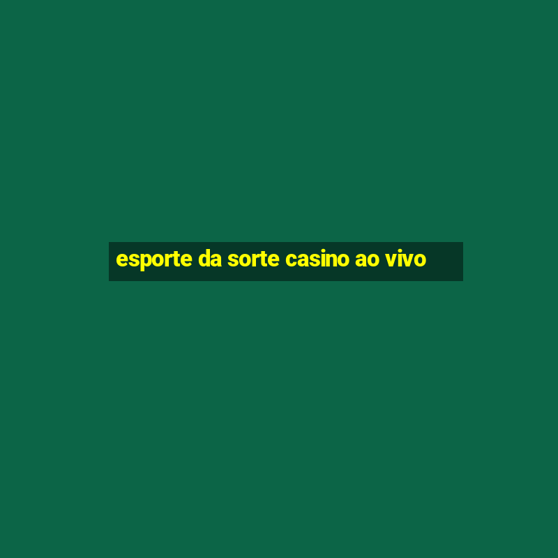 esporte da sorte casino ao vivo