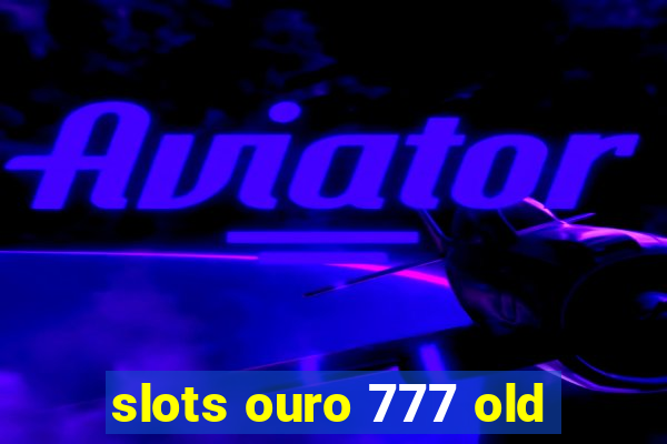 slots ouro 777 old