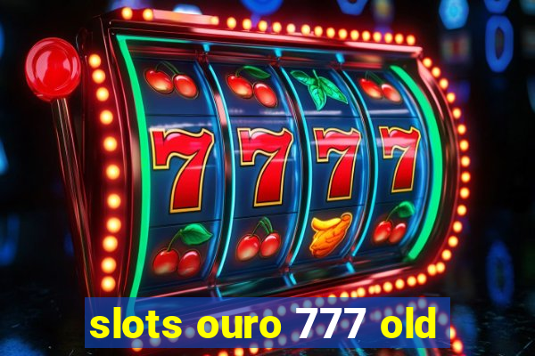 slots ouro 777 old