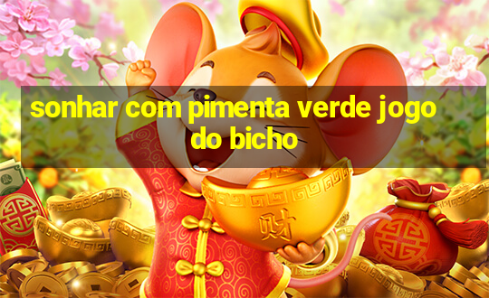 sonhar com pimenta verde jogo do bicho