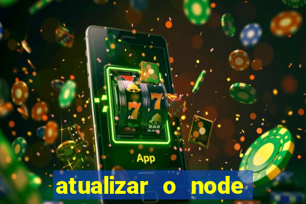 atualizar o node no windows