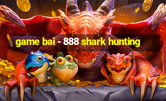 game bai - 888 shark hunting