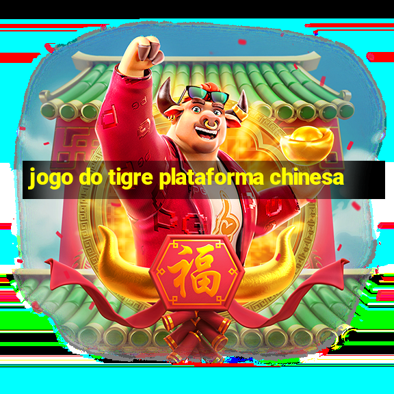 jogo do tigre plataforma chinesa