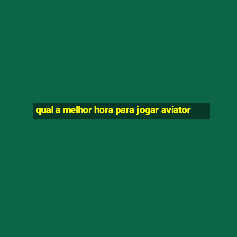 qual a melhor hora para jogar aviator