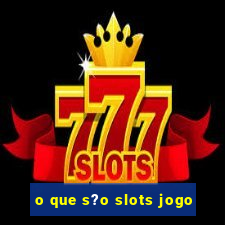 o que s?o slots jogo