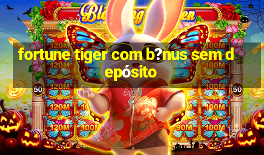 fortune tiger com b?nus sem depósito