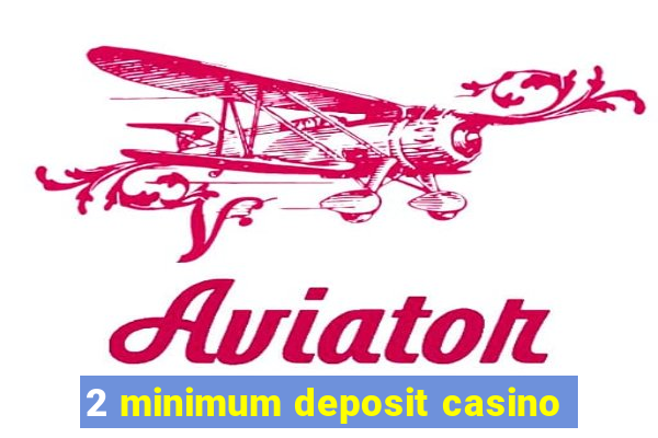 2 minimum deposit casino