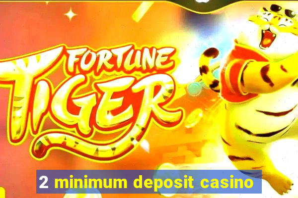 2 minimum deposit casino