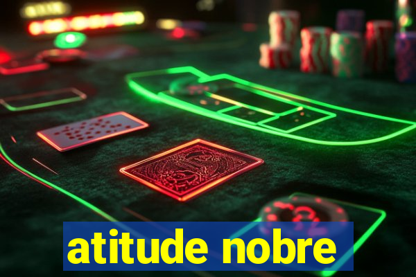 atitude nobre