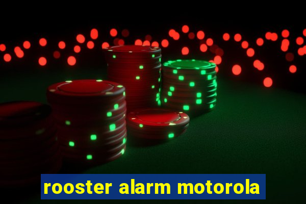 rooster alarm motorola