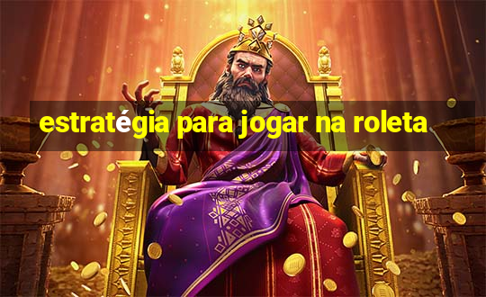 estratégia para jogar na roleta