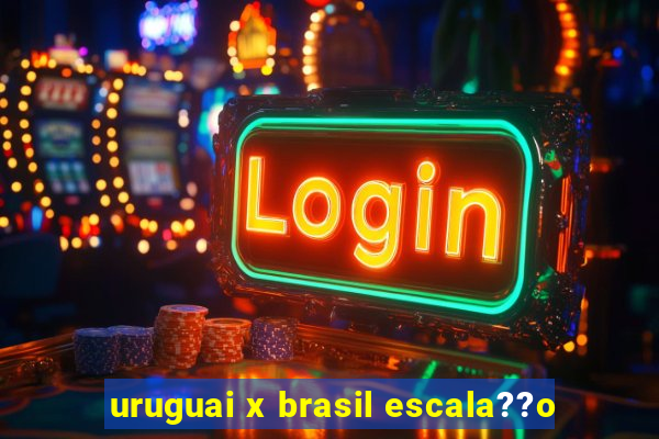 uruguai x brasil escala??o