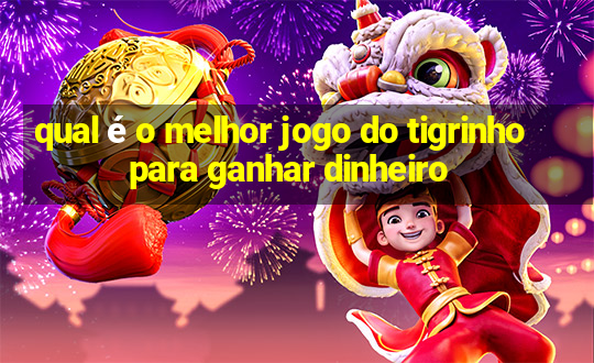 qual é o melhor jogo do tigrinho para ganhar dinheiro