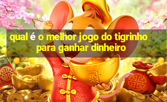 qual é o melhor jogo do tigrinho para ganhar dinheiro