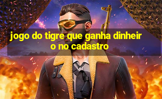 jogo do tigre que ganha dinheiro no cadastro