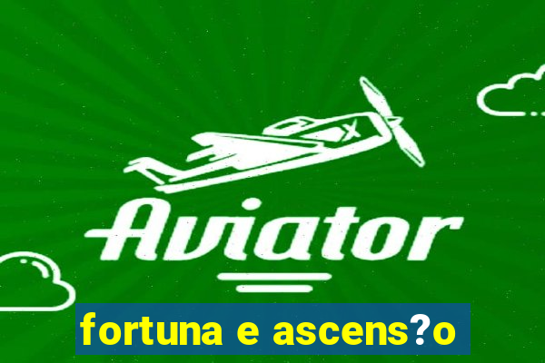 fortuna e ascens?o