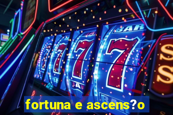 fortuna e ascens?o